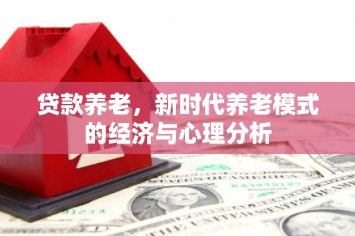 太保贷款养老，新时代养老模式的经济与心理分析
