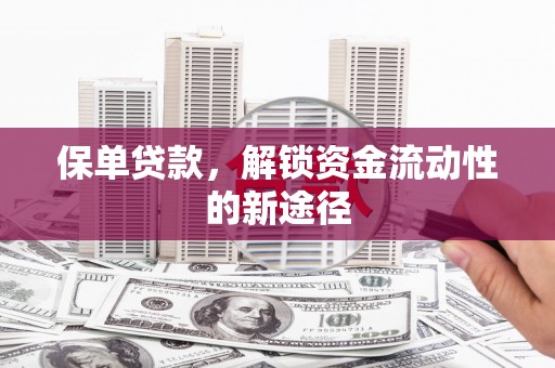 太保保单贷款，解锁资金流动性的新途径