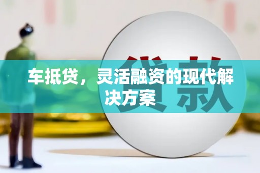太保车抵贷，灵活融资的现代解决方案