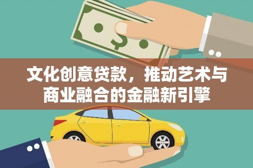 太保文化创意贷款，推动艺术与商业融合的金融新引擎