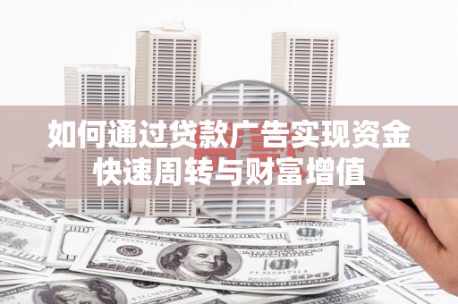 太保如何通过贷款广告实现资金快速周转与财富增值