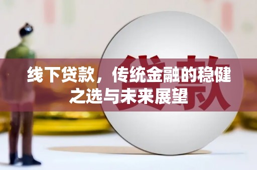太保线下贷款，传统金融的稳健之选与未来展望