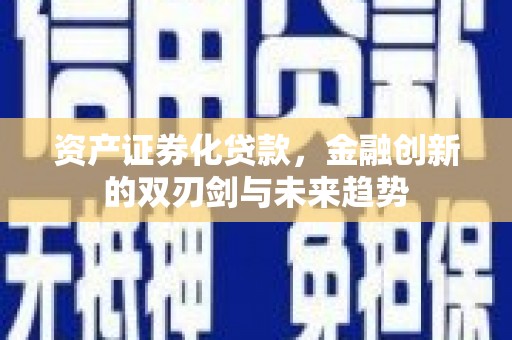 太保资产证券化贷款，金融创新的双刃剑与未来趋势