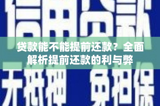 太保贷款能不能提前还款？全面解析提前还款的利与弊