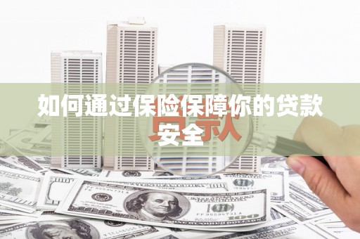 太保如何通过保险保障你的贷款安全