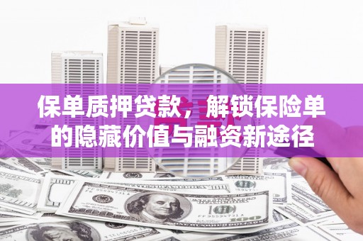 太保保单质押贷款，解锁保险单的隐藏价值与融资新途径