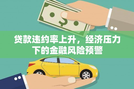 太保贷款违约率上升，经济压力下的金融风险预警