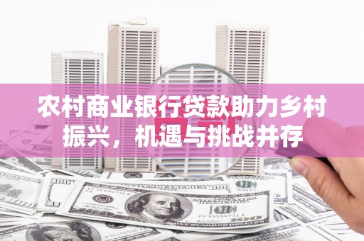 太保农村商业银行贷款助力乡村振兴，机遇与挑战并存