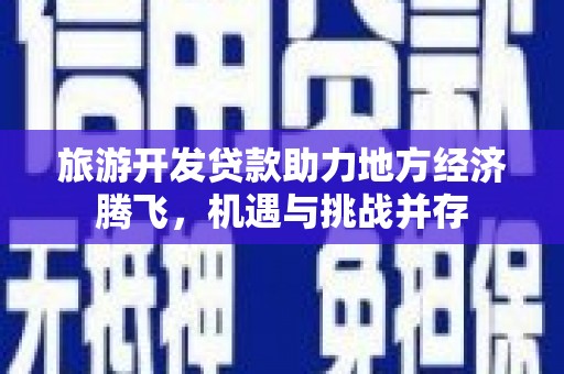 太保旅游开发贷款助力地方经济腾飞，机遇与挑战并存