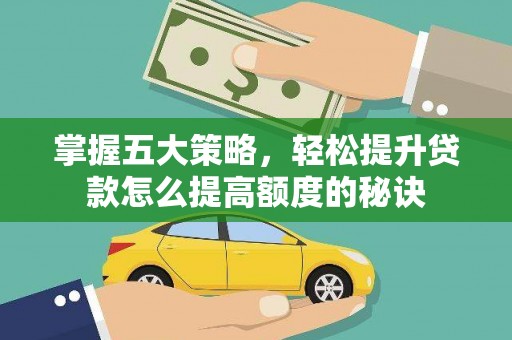 太保掌握五大策略，轻松提升贷款怎么提高额度的秘诀