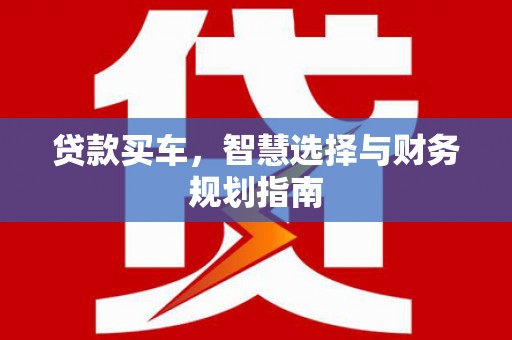 太保贷款买车，智慧选择与财务规划指南