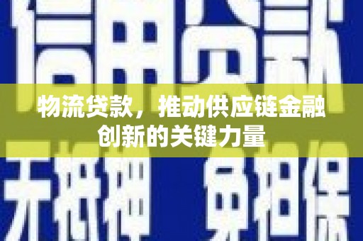 太保物流贷款，推动供应链金融创新的关键力量