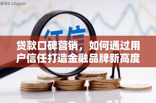 太保贷款口碑营销，如何通过用户信任打造金融品牌新高度