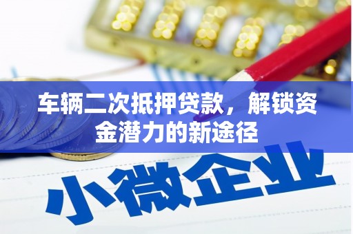 太保车辆二次抵押贷款，解锁资金潜力的新途径