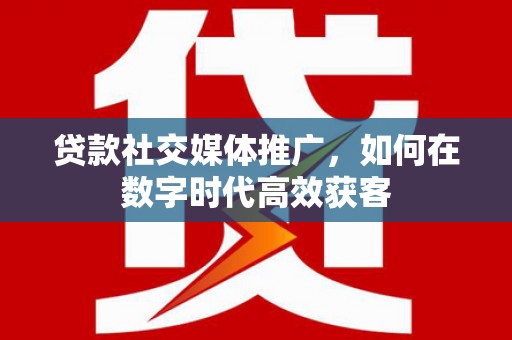 太保贷款社交媒体推广，如何在数字时代高效获客