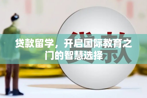 太保贷款留学，开启国际教育之门的智慧选择