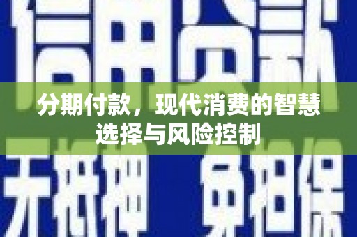 太保分期付款，现代消费的智慧选择与风险控制