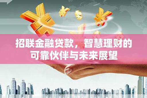 太保招联金融贷款，智慧理财的可靠伙伴与未来展望