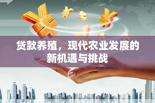 太保贷款养殖，现代农业发展的新机遇与挑战
