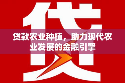 太保贷款农业种植，助力现代农业发展的金融引擎