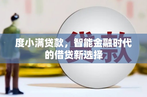 太保度小满贷款，智能金融时代的借贷新选择