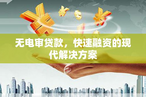 太保无电审贷款，快速融资的现代解决方案