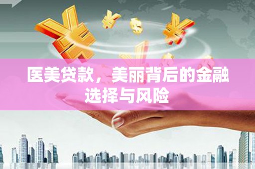 太保医美贷款，美丽背后的金融选择与风险