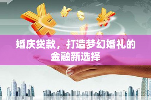 太保婚庆贷款，打造梦幻婚礼的金融新选择