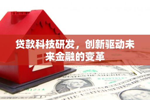 太保贷款科技研发，创新驱动未来金融的变革