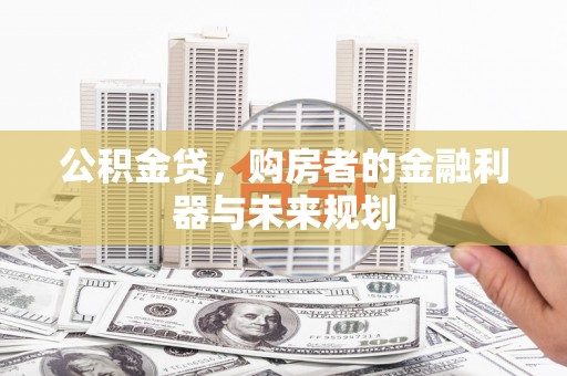太保公积金贷，购房者的金融利器与未来规划