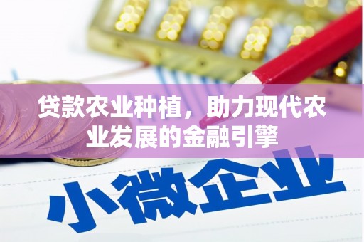 太保贷款农业种植，助力现代农业发展的金融引擎