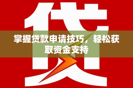 太保掌握贷款申请技巧，轻松获取资金支持