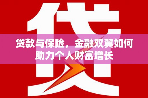 太保贷款与保险，金融双翼如何助力个人财富增长