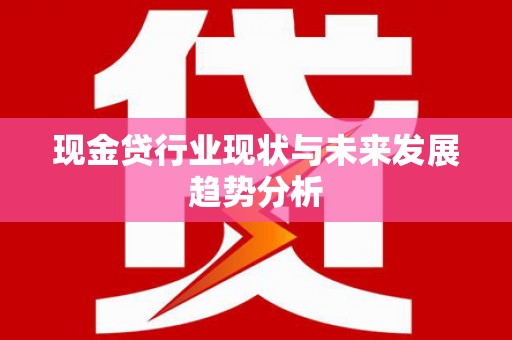 太保现金贷行业现状与未来发展趋势分析