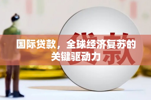 太保国际贷款，全球经济复苏的关键驱动力
