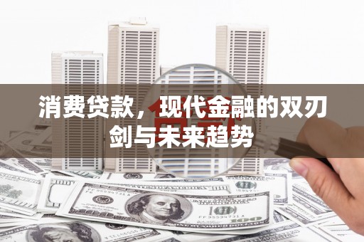 太保消费贷款，现代金融的双刃剑与未来趋势