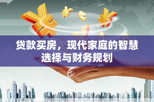 太保贷款买房，现代家庭的智慧选择与财务规划