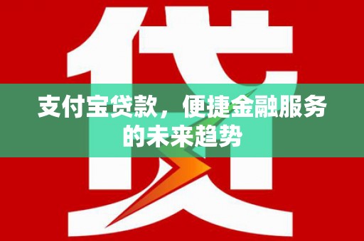 太保支付宝贷款，便捷金融服务的未来趋势
