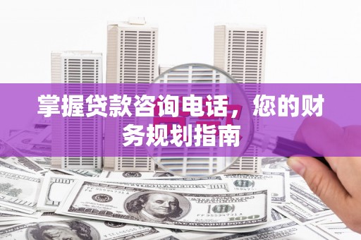 太保掌握贷款咨询电话，您的财务规划指南