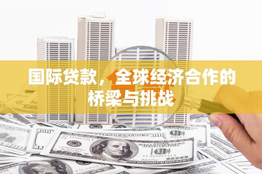 太保国际贷款，全球经济合作的桥梁与挑战