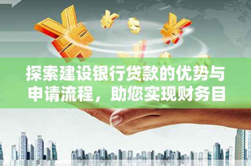 太保探索建设银行贷款的优势与申请流程，助您实现财务目标
