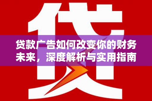 太保贷款广告如何改变你的财务未来，深度解析与实用指南
