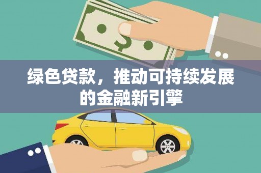 太保绿色贷款，推动可持续发展的金融新引擎