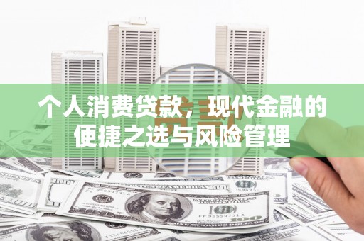 太保个人消费贷款，现代金融的便捷之选与风险管理