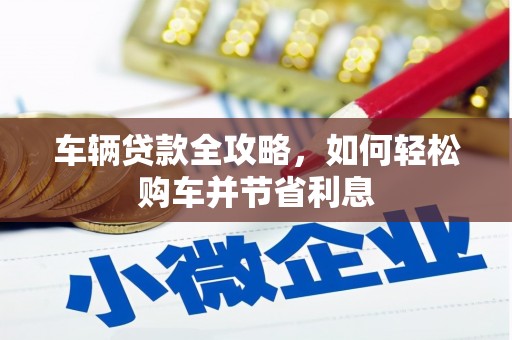 太保车辆贷款全攻略，如何轻松购车并节省利息