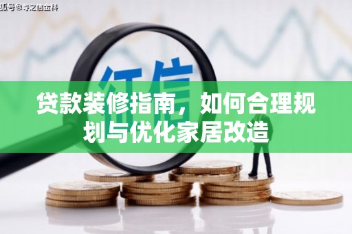 太保贷款装修指南，如何合理规划与优化家居改造