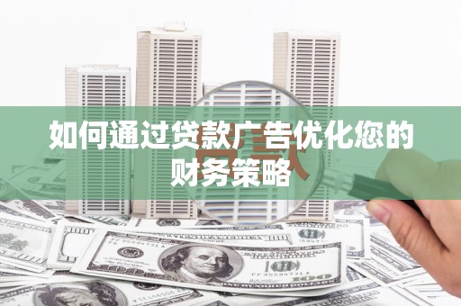 太保如何通过贷款广告优化您的财务策略