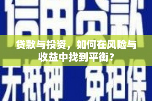 太保贷款与投资，如何在风险与收益中找到平衡？