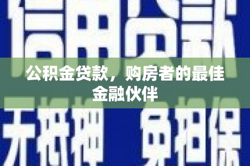 太保公积金贷款，购房者的最佳金融伙伴
