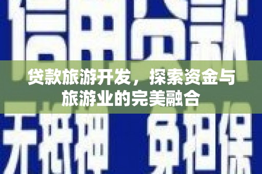 太保贷款旅游开发，探索资金与旅游业的完美融合